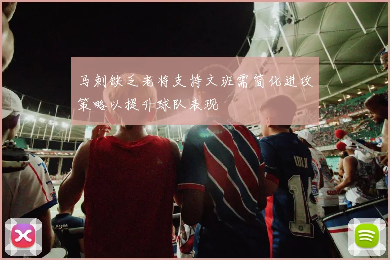 马刺缺乏老将支持文班需简化进攻策略以提升球队表现