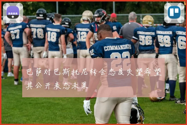巴萨对巴斯托尼转会态度失望希望其公开表态未果