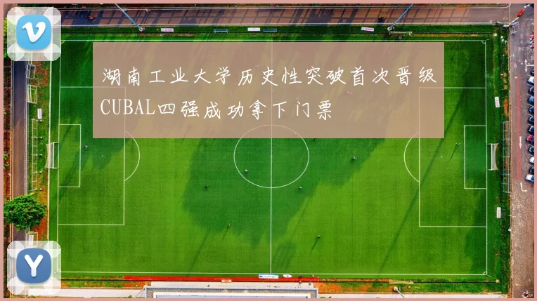 湖南工业大学历史性突破首次晋级CUBAL四强成功拿下门票