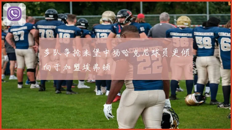 多队争抢米堡中场哈克尼球员更倾向于加盟埃弗顿