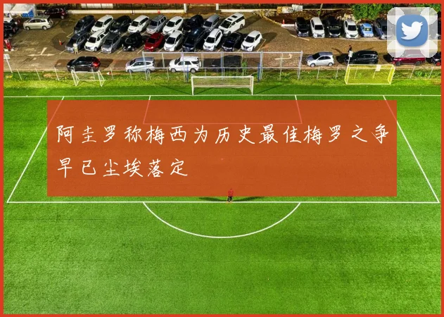 阿圭罗称梅西为历史最佳梅罗之争早已尘埃落定