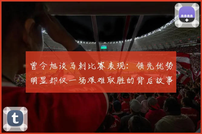 曾令旭谈马刺比赛表现：领先优势明显却仅一场艰难取胜的背后故事
