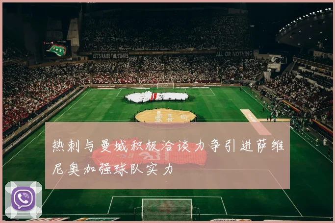 热刺与曼城积极洽谈力争引进萨维尼奥加强球队实力