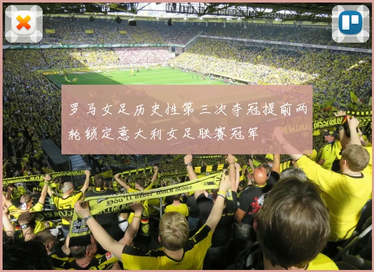 罗马女足历史性第三次夺冠提前两轮锁定意大利女足联赛冠军