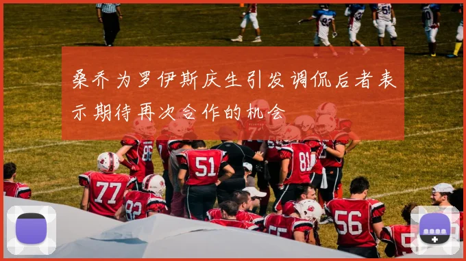桑乔为罗伊斯庆生引发调侃后者表示期待再次合作的机会