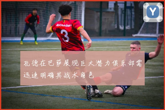 孔德在巴萨展现巨大潜力俱乐部需迅速明确其战术角色