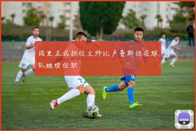 诺里正式担任主帅比卢普斯仍在球队继续任职