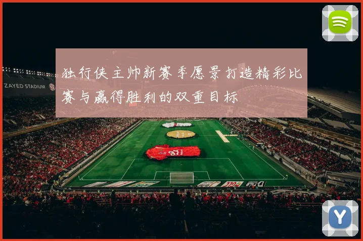 独行侠主帅新赛季愿景打造精彩比赛与赢得胜利的双重目标