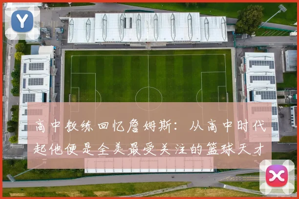 高中教练回忆詹姆斯：从高中时代起他便是全美最受关注的篮球天才