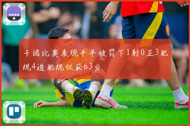 卡诺比奥表现平平被罚下1射0正3犯规4造犯规仅获63分