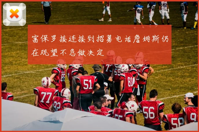 富保罗接连接到招募电话詹姆斯仍在观望不急做决定
